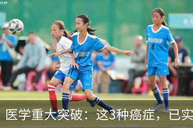 医学重大突破：这3种癌症，已实现临床治愈目标，别再恐慌