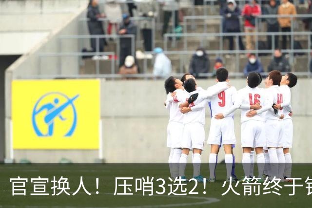 官宣换人!压哨3选2!火箭终于锁定了最后的引援