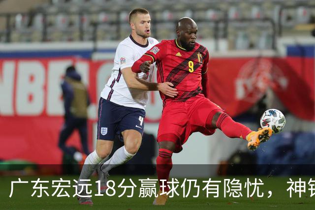 广东宏远18分赢球仍有隐忧，神锋末节救主，胡明轩主动谈伤情！